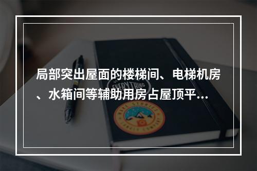 局部突出屋面的楼梯间、电梯机房、水箱间等辅助用房占屋顶平面面