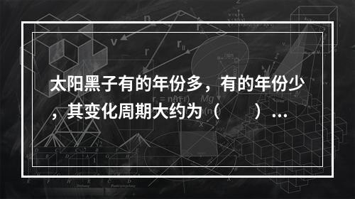 太阳黑子有的年份多，有的年份少，其变化周期大约为（　　）。