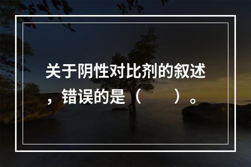 关于阴性对比剂的叙述，错误的是（　　）。