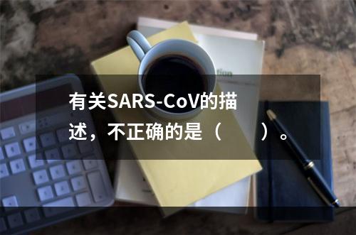 有关SARS-CoV的描述，不正确的是（　　）。