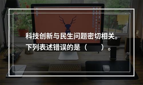 科技创新与民生问题密切相关。下列表述错误的是（　　）。