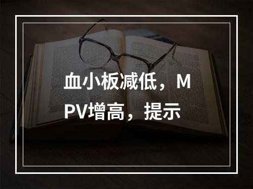 血小板减低，MPV增高，提示