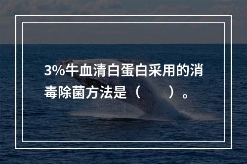 3%牛血清白蛋白采用的消毒除菌方法是（　　）。