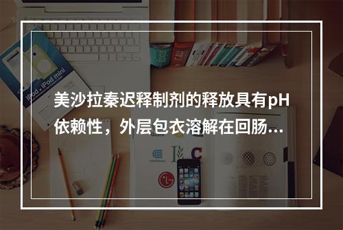 美沙拉秦迟释制剂的释放具有pH依赖性，外层包衣溶解在回肠远端