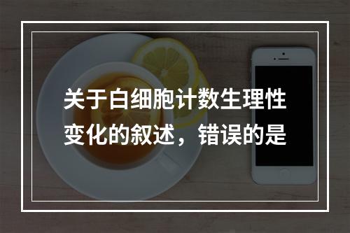 关于白细胞计数生理性变化的叙述，错误的是