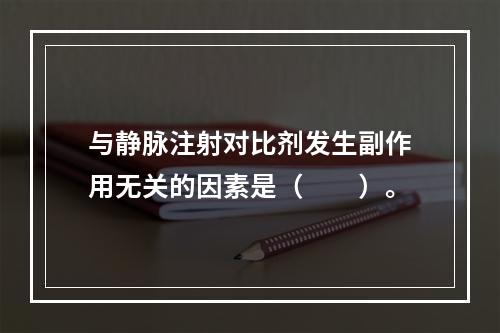 与静脉注射对比剂发生副作用无关的因素是（　　）。