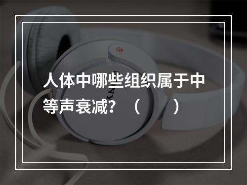 人体中哪些组织属于中等声衰减？（　　）