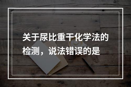 关于尿比重干化学法的检测，说法错误的是