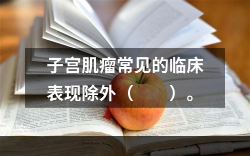 子宫肌瘤常见的临床表现除外（　　）。