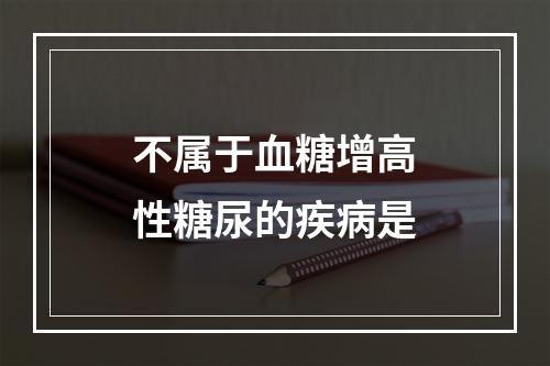 不属于血糖增高性糖尿的疾病是