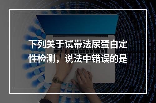 下列关于试带法尿蛋白定性检测，说法中错误的是