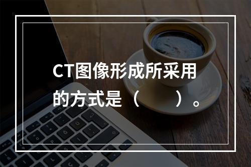 CT图像形成所采用的方式是（　　）。