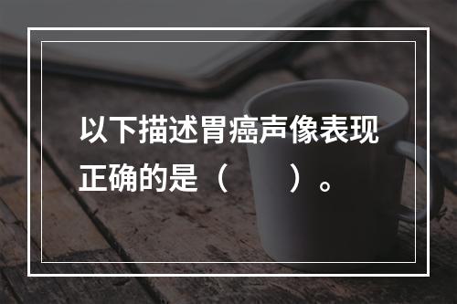 以下描述胃癌声像表现正确的是（　　）。