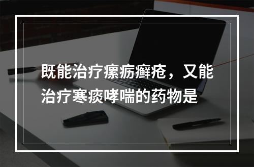 既能治疗瘰疬癣疮，又能治疗寒痰哮喘的药物是