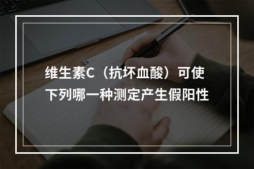 维生素C（抗坏血酸）可使下列哪一种测定产生假阳性