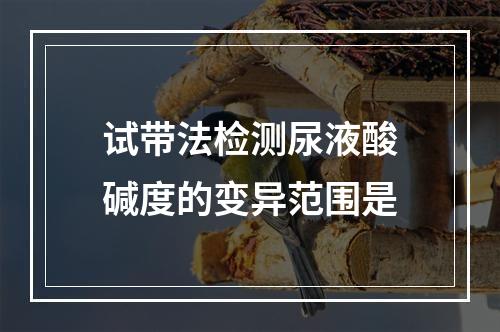 试带法检测尿液酸碱度的变异范围是