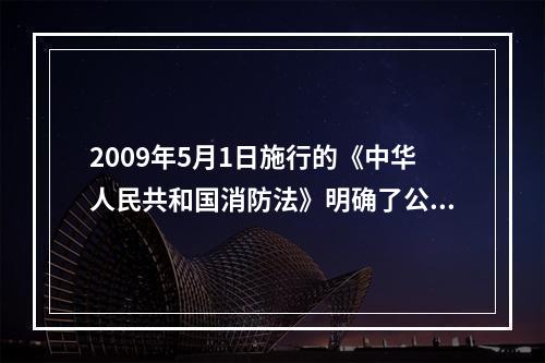 2009年5月1日施行的《中华人民共和国消防法》明确了公民在