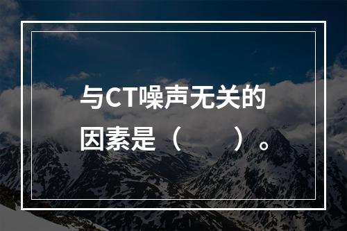 与CT噪声无关的因素是（　　）。