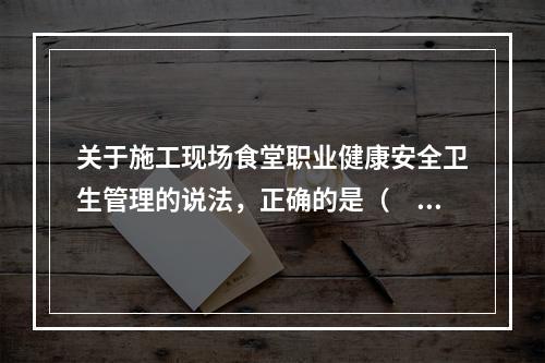 关于施工现场食堂职业健康安全卫生管理的说法，正确的是（　）。