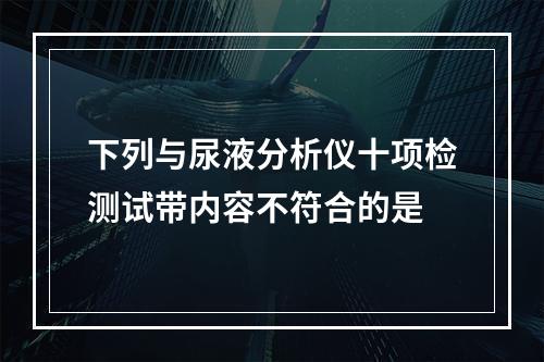 下列与尿液分析仪十项检测试带内容不符合的是