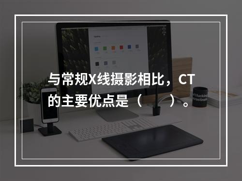 与常规X线摄影相比，CT的主要优点是（　　）。