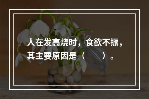 人在发高烧时，食欲不振，其主要原因是（　　）。