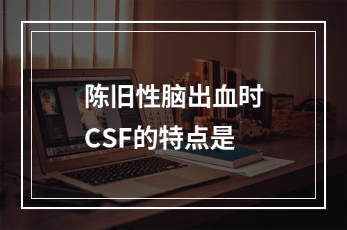 陈旧性脑出血时CSF的特点是