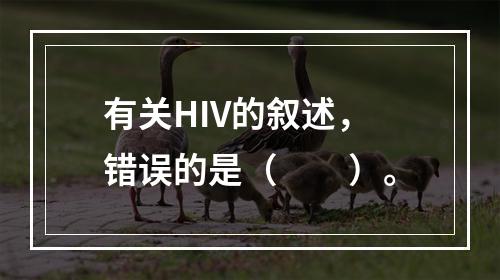 有关HIV的叙述，错误的是（　　）。