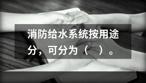 消防给水系统按用途分，可分为（　）。