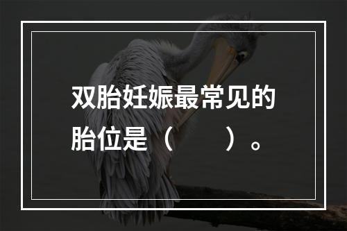 双胎妊娠最常见的胎位是（　　）。