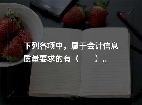 下列各项中，属于会计信息质量要求的有（　　）。