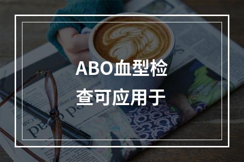 ABO血型检查可应用于