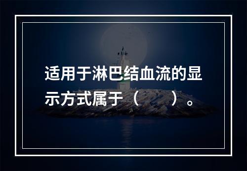 适用于淋巴结血流的显示方式属于（　　）。