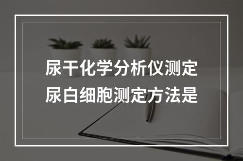 尿干化学分析仪测定尿白细胞测定方法是