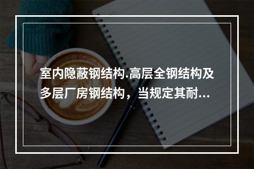 室内隐蔽钢结构.高层全钢结构及多层厂房钢结构，当规定其耐火极