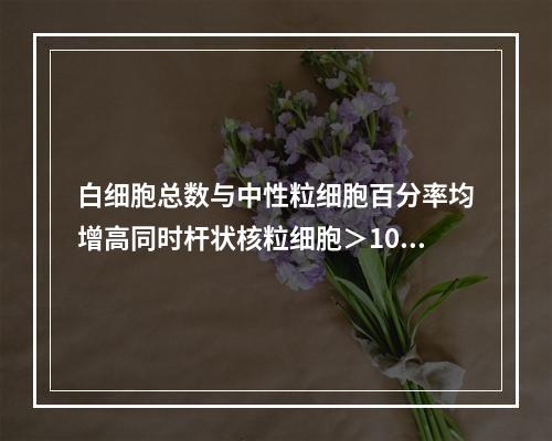 白细胞总数与中性粒细胞百分率均增高同时杆状核粒细胞＞10%并