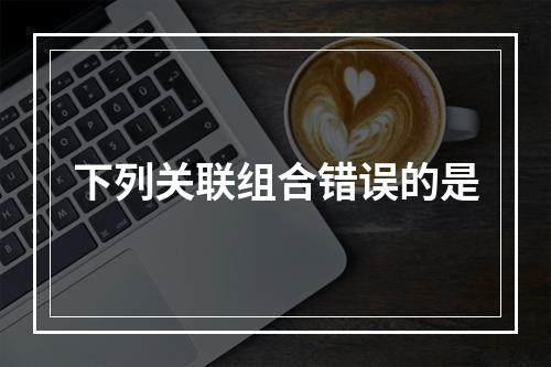 下列关联组合错误的是