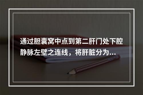 通过胆囊窝中点到第二肝门处下腔静脉左壁之连线，将肝脏分为哪两