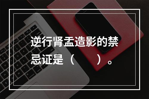 逆行肾盂造影的禁忌证是（　　）。