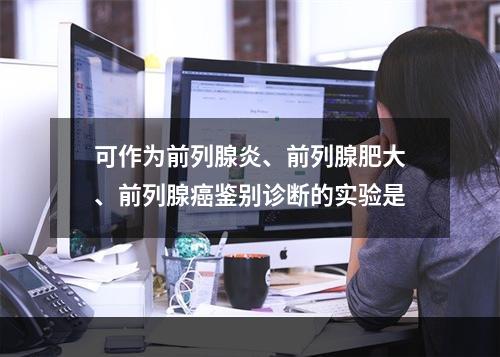 可作为前列腺炎、前列腺肥大、前列腺癌鉴别诊断的实验是