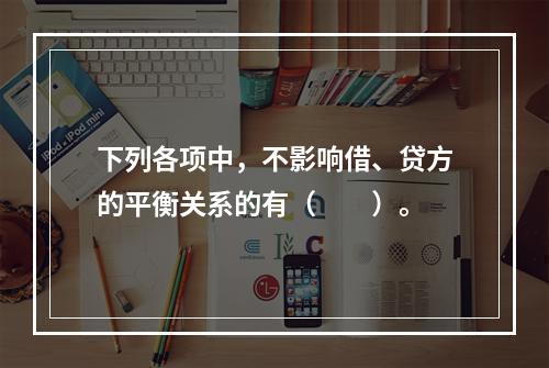 下列各项中，不影响借、贷方的平衡关系的有（　　）。