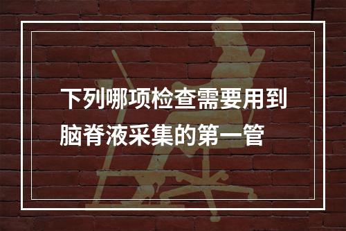 下列哪项检查需要用到脑脊液采集的第一管