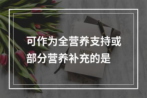 可作为全营养支持或部分营养补充的是