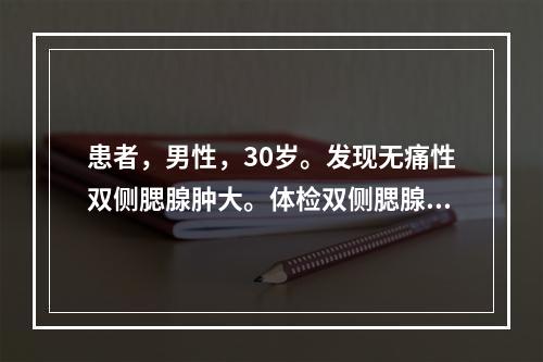 患者，男性，30岁。发现无痛性双侧腮腺肿大。体检双侧腮腺增大