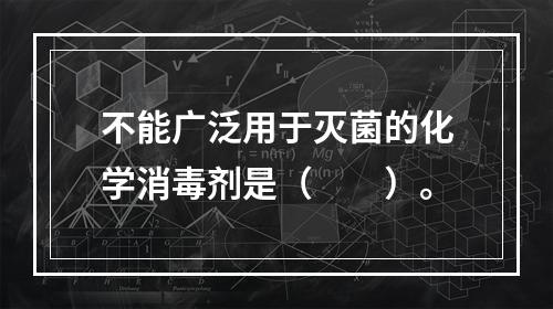 不能广泛用于灭菌的化学消毒剂是（　　）。