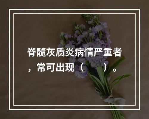 脊髓灰质炎病情严重者，常可出现（　　）。