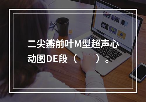 二尖瓣前叶M型超声心动图DE段（　　）。