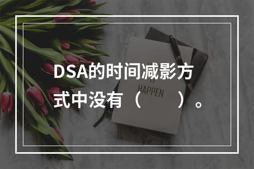 DSA的时间减影方式中没有（　　）。