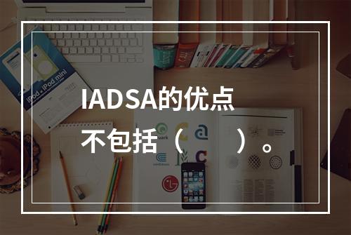 IADSA的优点不包括（　　）。