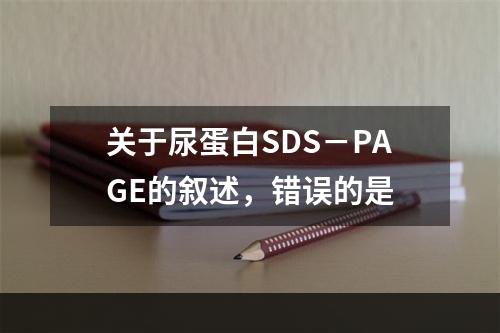 关于尿蛋白SDS－PAGE的叙述，错误的是